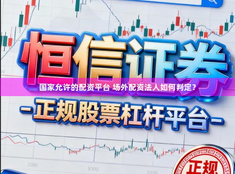 国家允许的配资平台 场外配资法人如何判定？