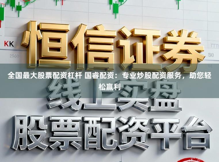 全国最大股票配资杠杆 国睿配资：专业炒股配资服务，助您轻松赢利