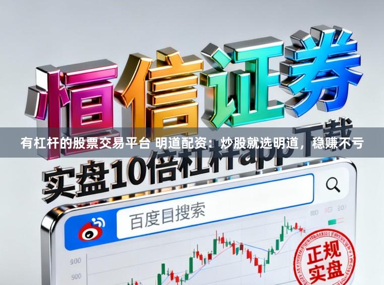 有杠杆的股票交易平台 明道配资：炒股就选明道，稳赚不亏