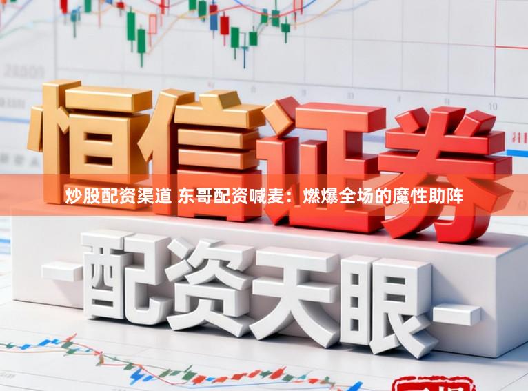 炒股配资渠道 东哥配资喊麦：燃爆全场的魔性助阵