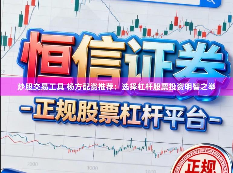 炒股交易工具 杨方配资推荐：选择杠杆股票投资明智之举