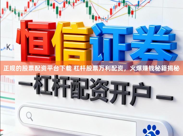 正规的股票配资平台下载 杠杆股票万利配资，火爆赚钱秘籍揭秘