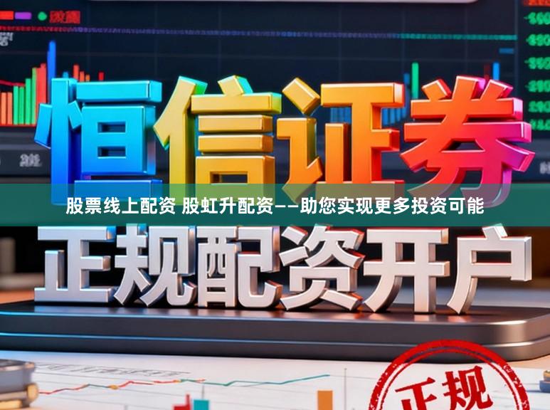 股票线上配资 股虹升配资——助您实现更多投资可能