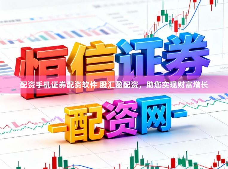 配资手机证券配资软件 股汇盈配资，助您实现财富增长