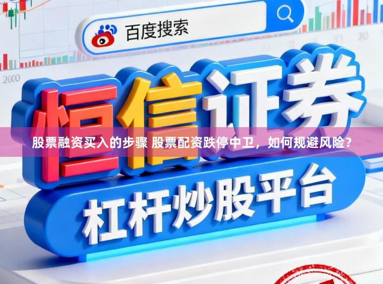 股票融资买入的步骤 股票配资跌停中卫，如何规避风险？