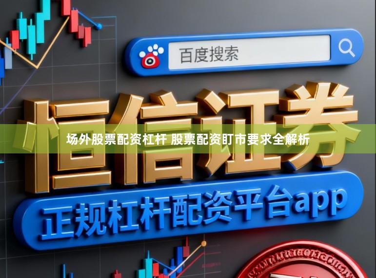 场外股票配资杠杆 股票配资盯市要求全解析