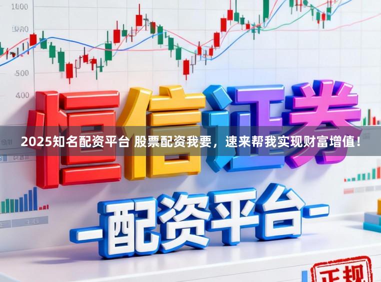 2025知名配资平台 股票配资我要，速来帮我实现财富增值！
