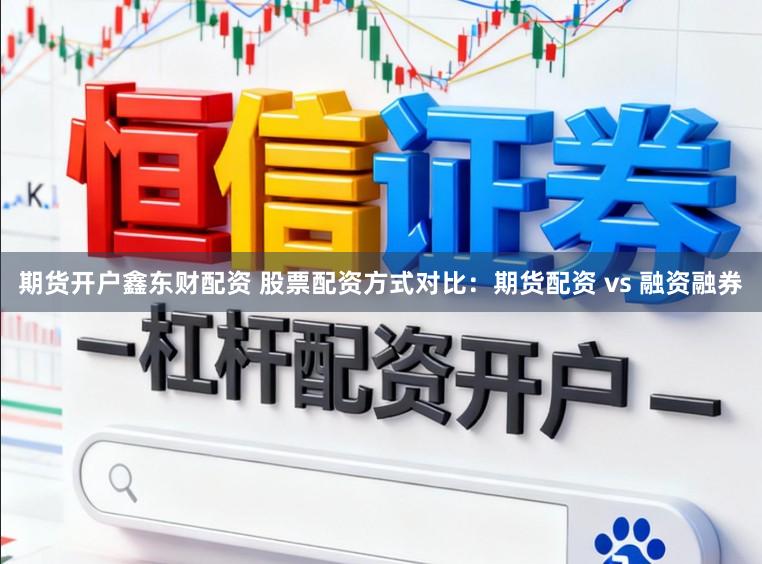 期货开户鑫东财配资 股票配资方式对比：期货配资 vs 融资融券