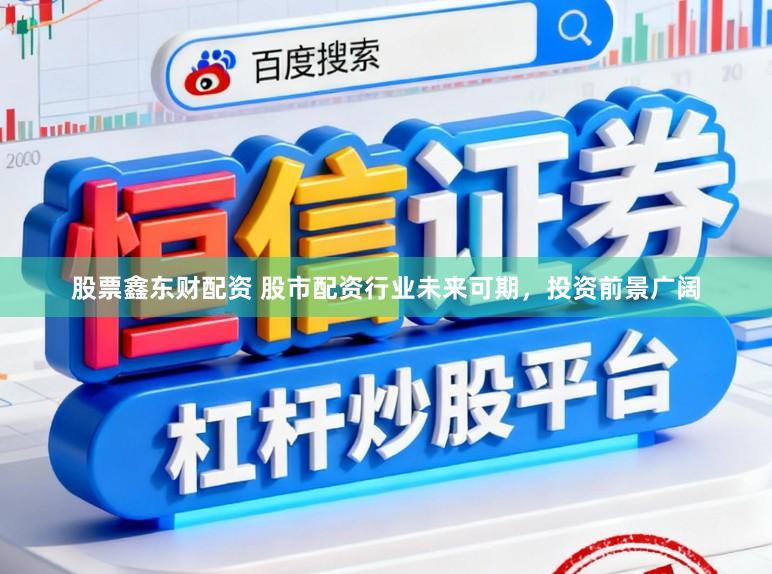 股票鑫东财配资 股市配资行业未来可期，投资前景广阔