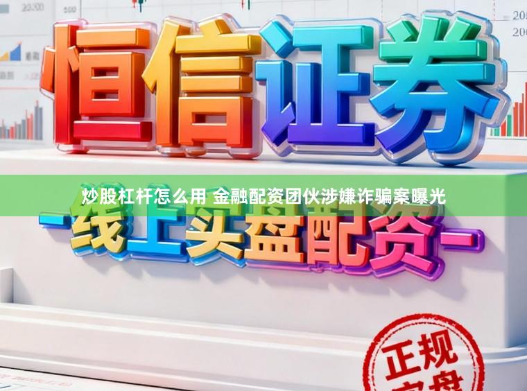 炒股杠杆怎么用 金融配资团伙涉嫌诈骗案曝光