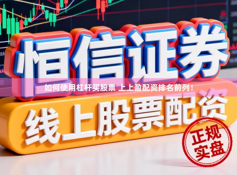 如何使用杠杆买股票 上上盈配资排名前列！
