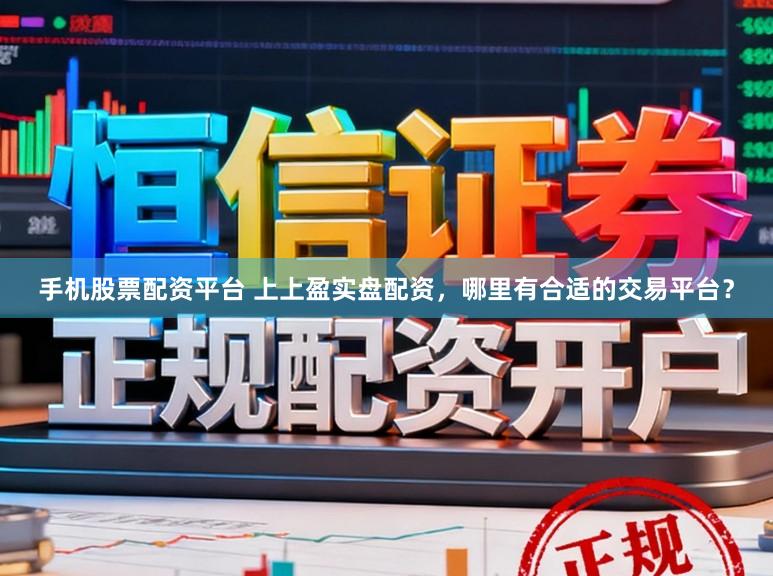 手机股票配资平台 上上盈实盘配资，哪里有合适的交易平台？