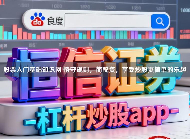 股票入门基础知识网 恪守规则，简配资，享受炒股更简单的乐趣
