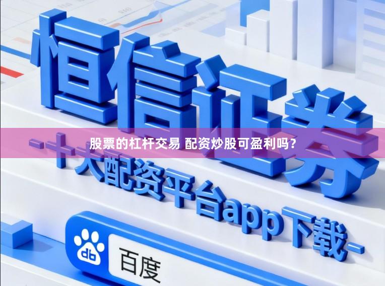 股票的杠杆交易 配资炒股可盈利吗？