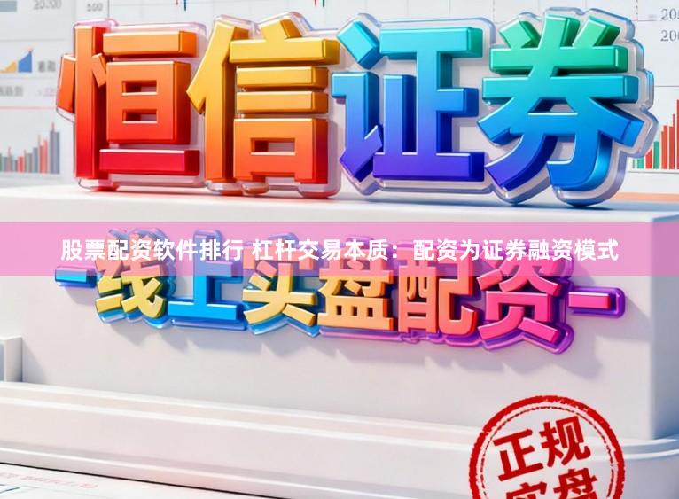 股票配资软件排行 杠杆交易本质：配资为证券融资模式