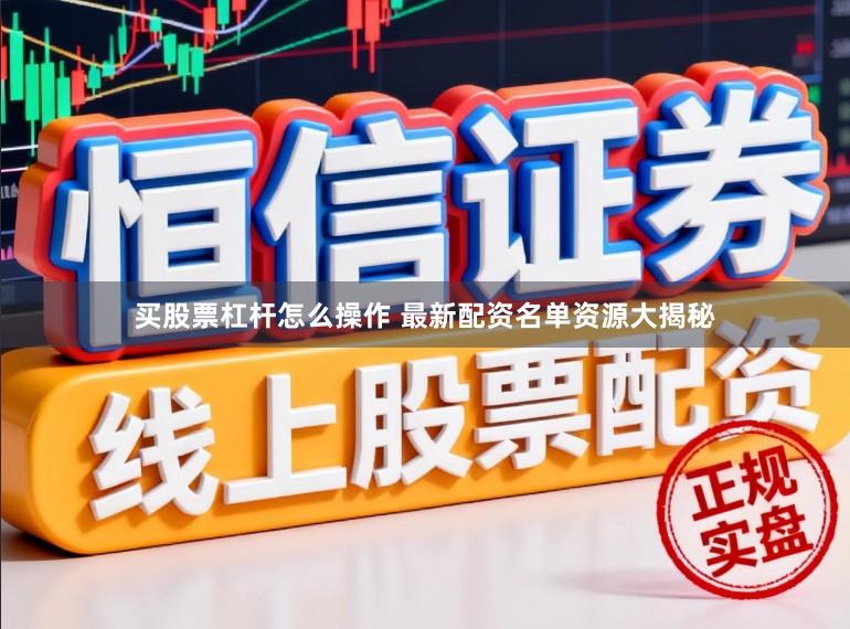 买股票杠杆怎么操作 最新配资名单资源大揭秘