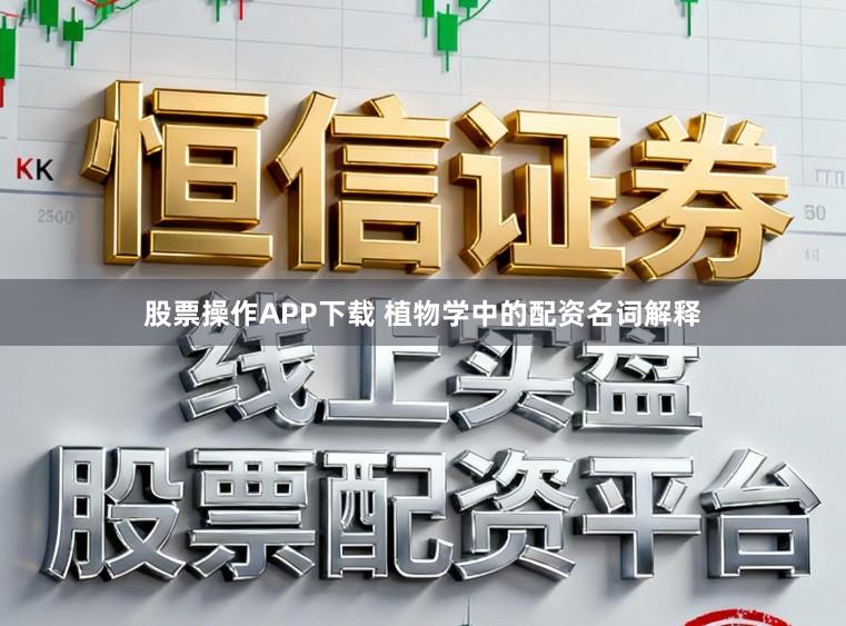 股票操作APP下载 植物学中的配资名词解释