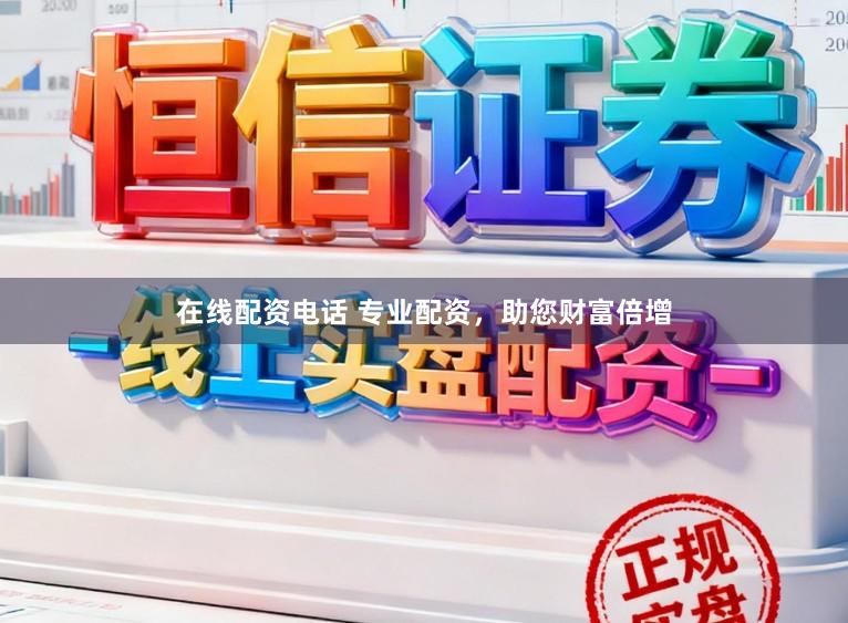在线配资电话 专业配资,助您财富倍增