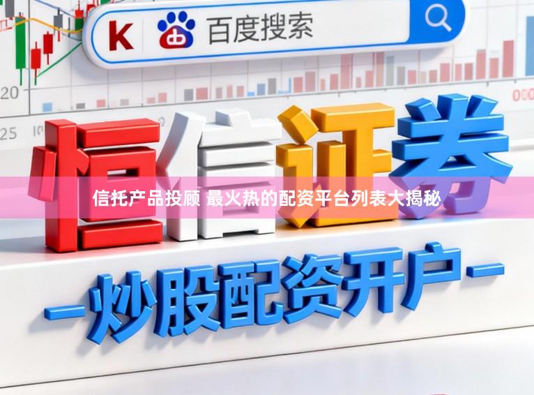 信托产品投顾 最火热的配资平台列表大揭秘