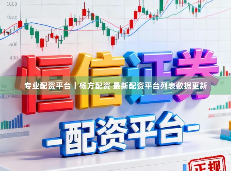 专业配资平台丨杨方配资 最新配资平台列表数据更新