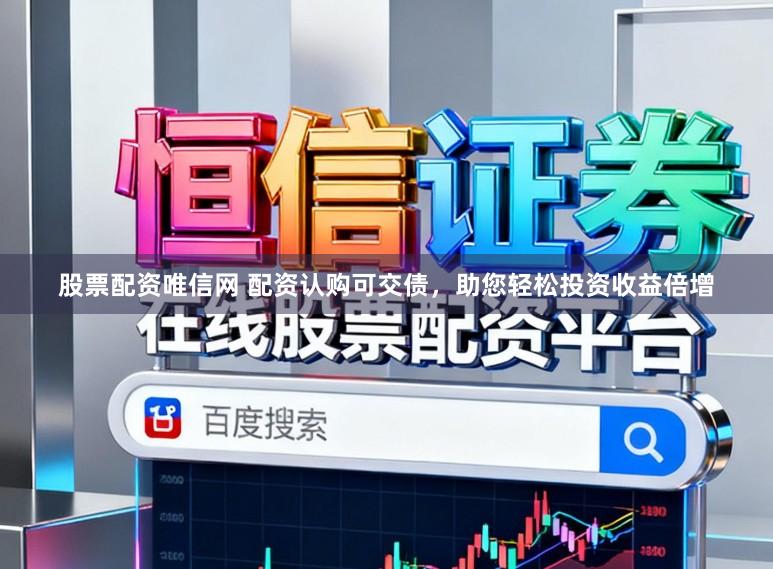股票配资唯信网 配资认购可交债，助您轻松投资收益倍增