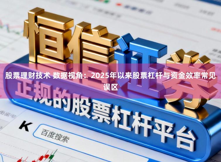 股票理财技术 数据视角：2025年以来股票杠杆与资金效率常见误区