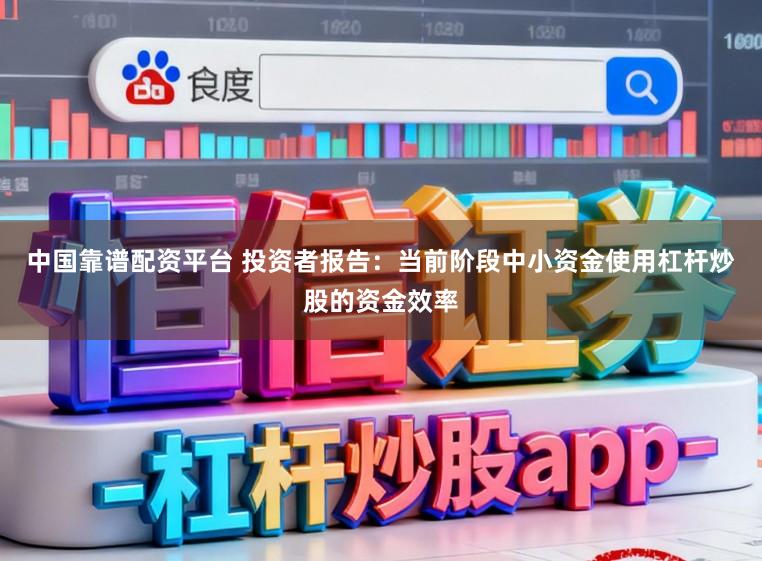 中国靠谱配资平台 投资者报告：当前阶段中小资金使用杠杆炒股的资金效率