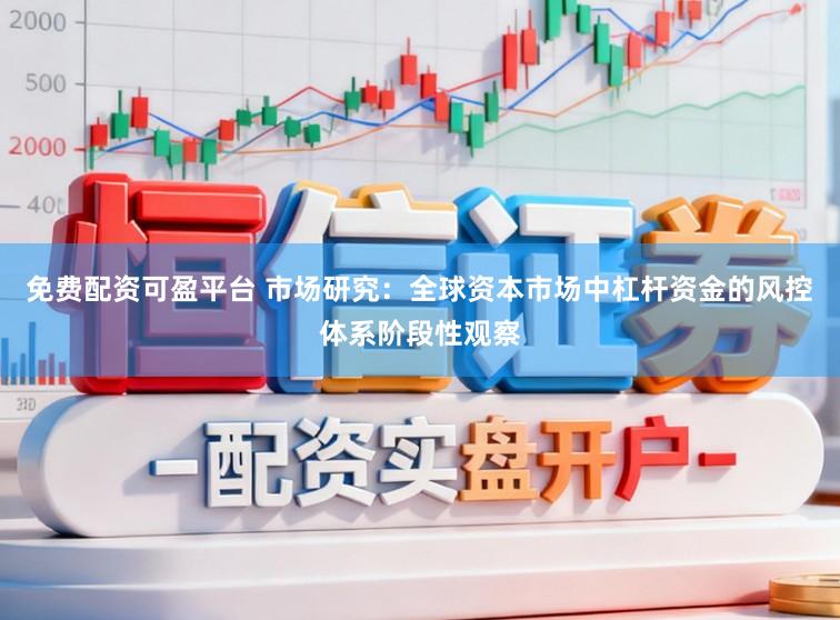 免费配资可盈平台 市场研究：全球资本市场中杠杆资金的风控体系阶段性观察