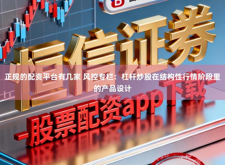 正规的配资平台有几家 风控专栏：杠杆炒股在结构性行情阶段里的产品设计