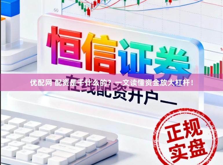 优配网 配资是干什么的？一文读懂资金放大杠杆！
