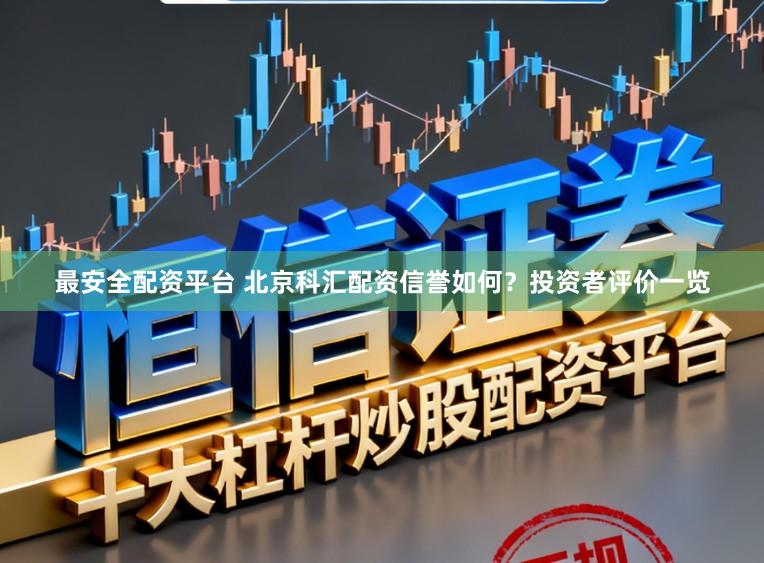 最安全配资平台 北京科汇配资信誉如何？投资者评价一览