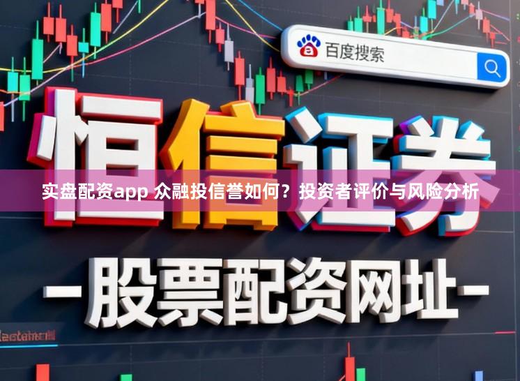 实盘配资app 众融投信誉如何？投资者评价与风险分析