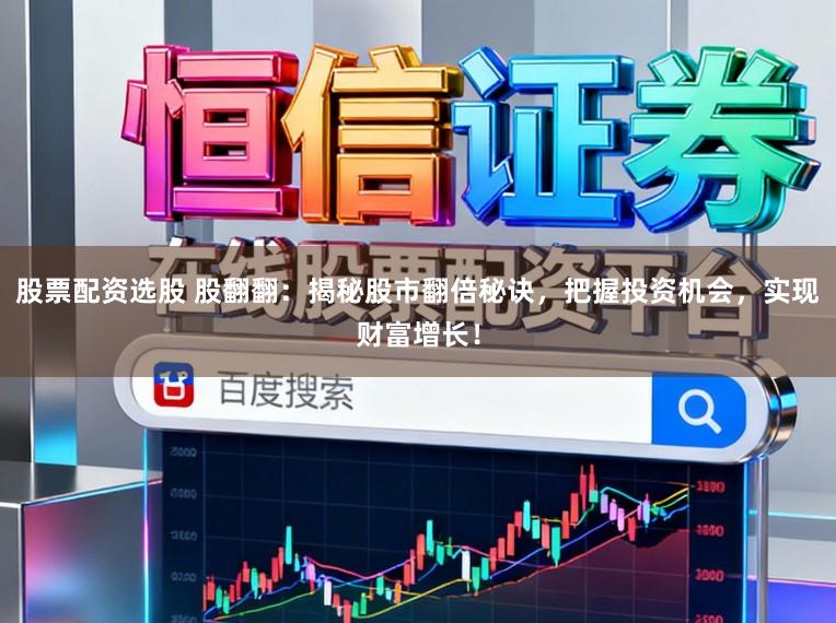 股票配资选股 股翻翻:揭秘股市翻倍秘诀,把握投资机会,实现财富增长!