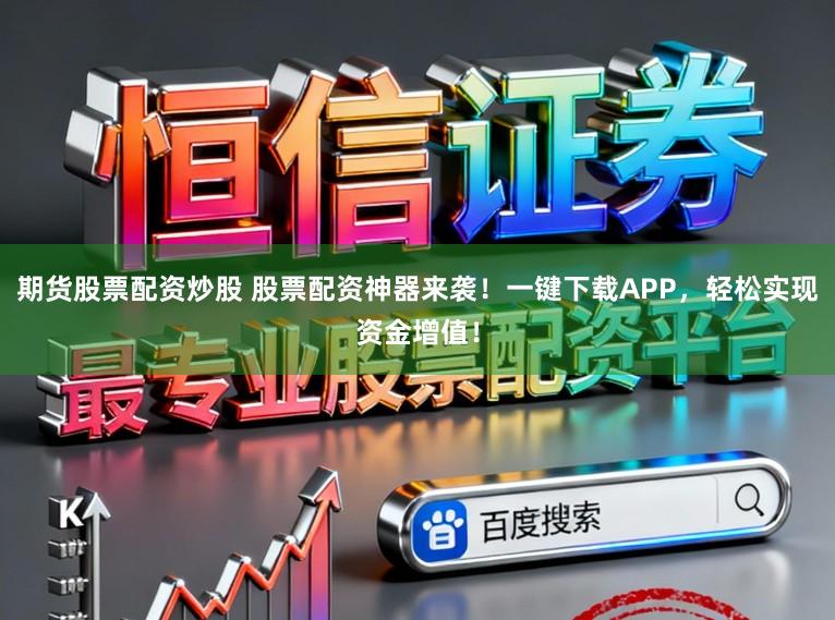期货股票配资炒股 股票配资神器来袭！一键下载APP，轻松实现资金增值！