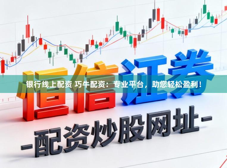 银行线上配资 巧牛配资：专业平台，助您轻松盈利！