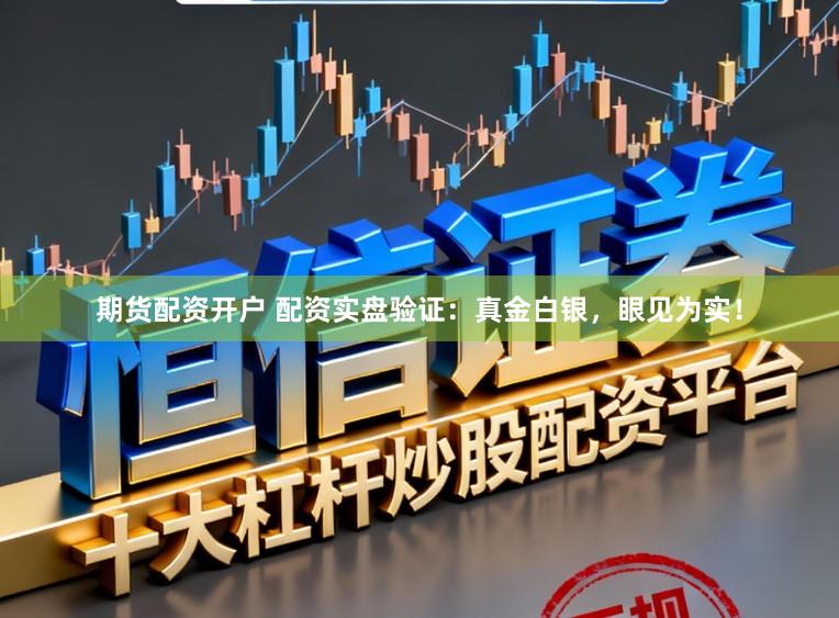 期货配资开户 配资实盘验证：真金白银，眼见为实！
