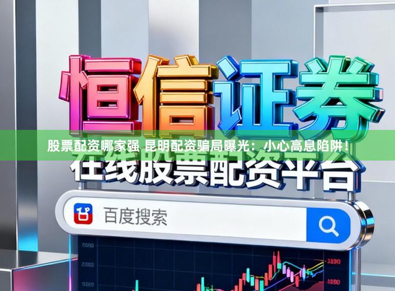 股票配资哪家强 昆明配资骗局曝光：小心高息陷阱！