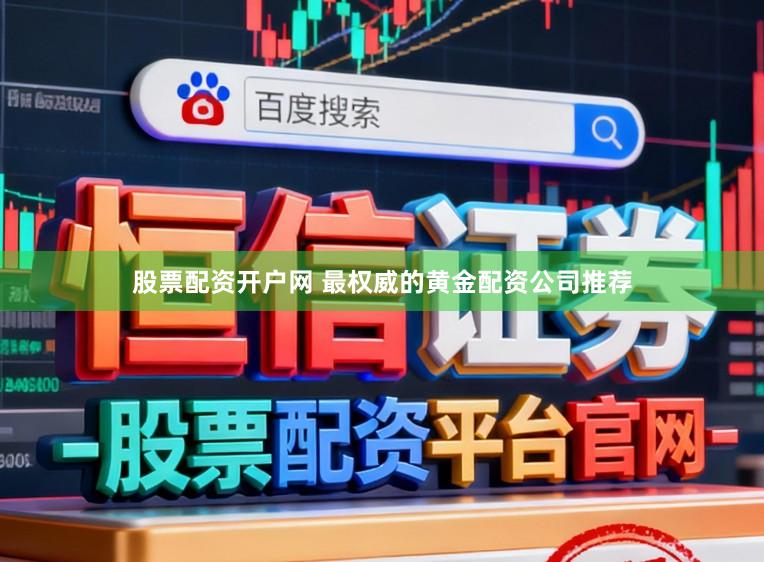 股票配资开户网 最权威的黄金配资公司推荐