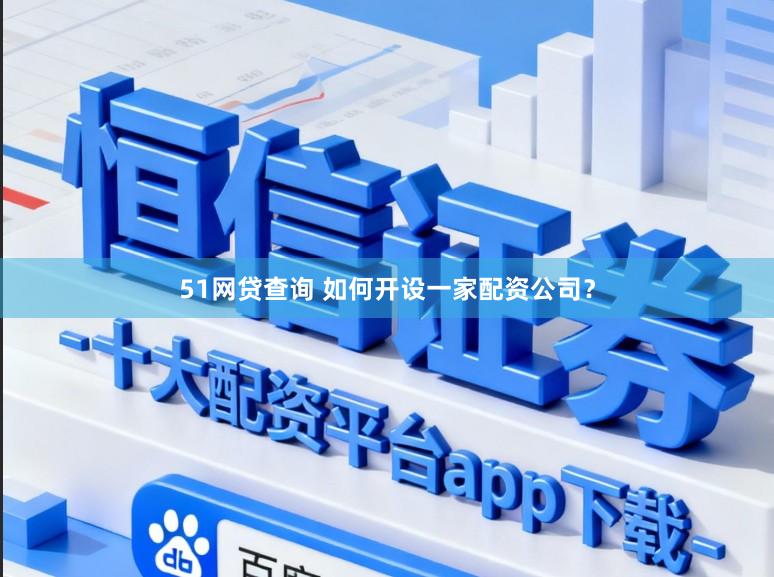 51网贷查询 如何开设一家配资公司？