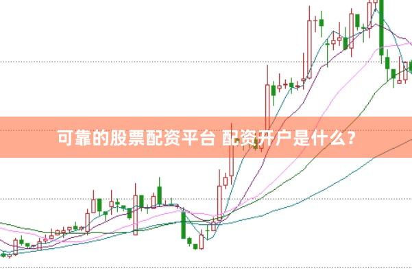 可靠的股票配资平台 配资开户是什么？