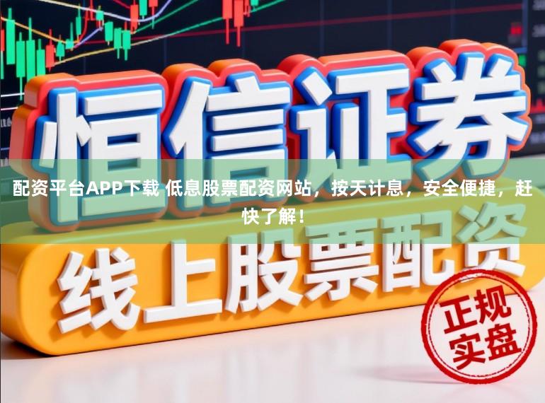 配资平台APP下载 低息股票配资网站，按天计息，安全便捷，赶快了解！