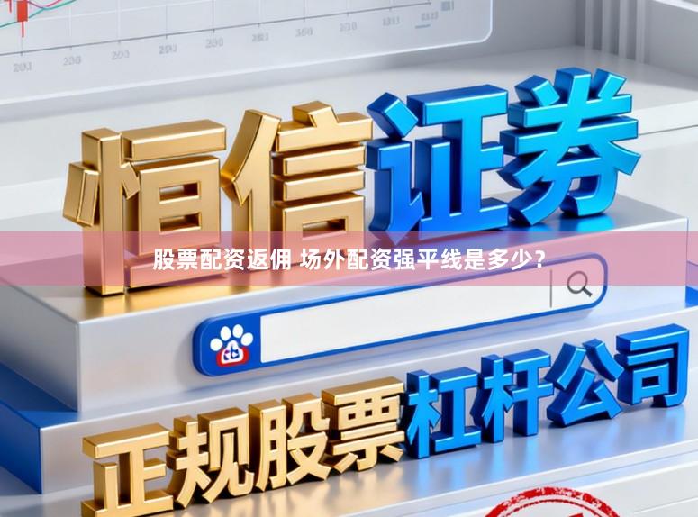 股票配资返佣 场外配资强平线是多少？