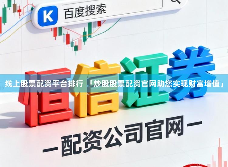 线上股票配资平台排行 「炒股股票配资官网助您实现财富增值」