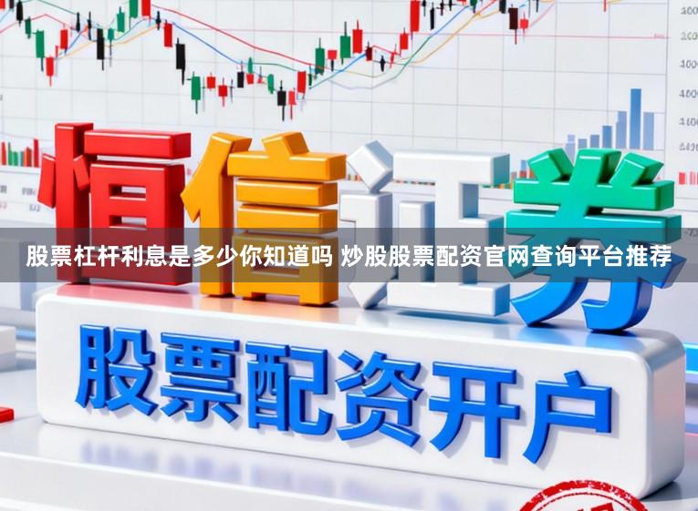 股票杠杆利息是多少你知道吗 炒股股票配资官网查询平台推荐