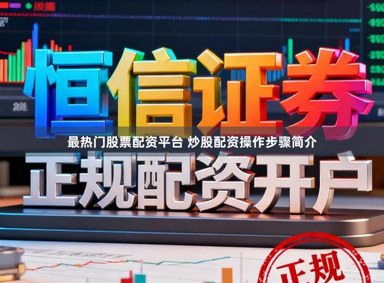 最热门股票配资平台 炒股配资操作步骤简介