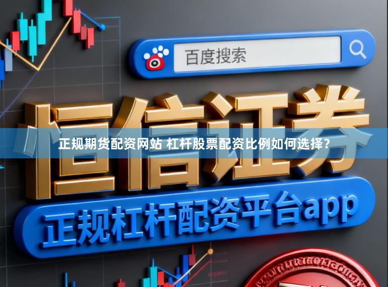 正规期货配资网站 杠杆股票配资比例如何选择？