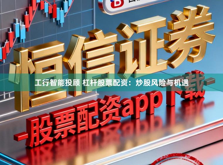 工行智能投顾 杠杆股票配资：炒股风险与机遇