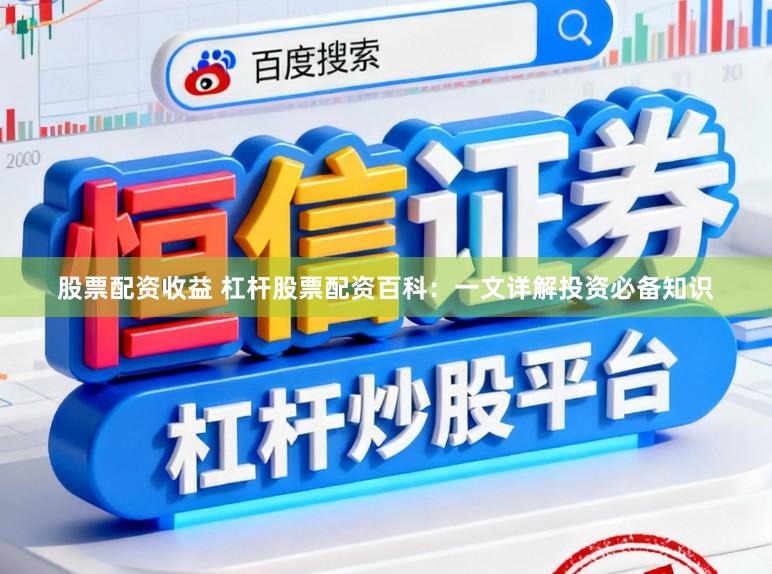 股票配资收益 杠杆股票配资百科：一文详解投资必备知识