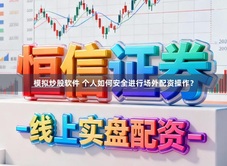 模拟炒股软件 个人如何安全进行场外配资操作？