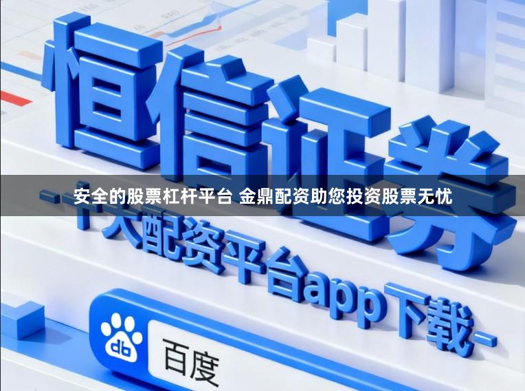 安全的股票杠杆平台 金鼎配资助您投资股票无忧